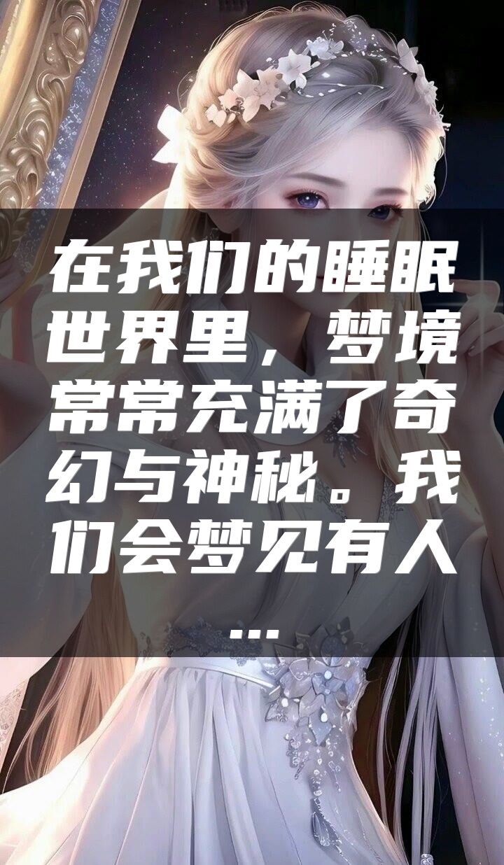 在我们的睡眠世界里，梦境常常充满了奇幻与神秘。我们会梦见有人...