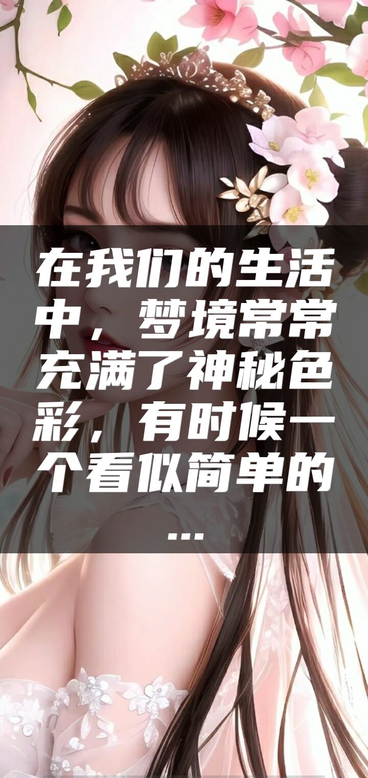 在我们的生活中，梦境常常充满了神秘色彩，有时候一个看似简单的...