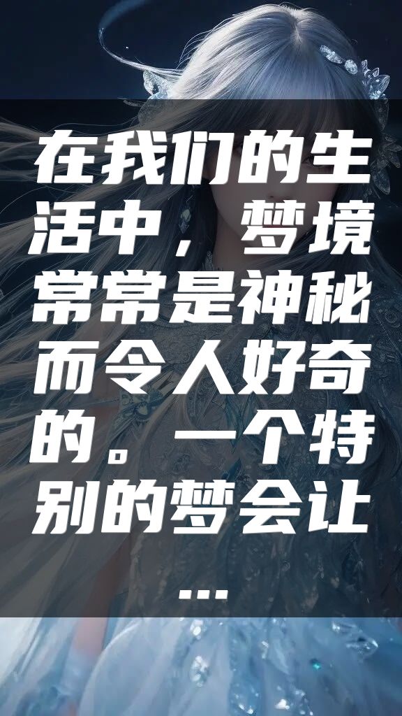 在我们的生活中，梦境常常是神秘而令人好奇的。一个特别的梦会让...