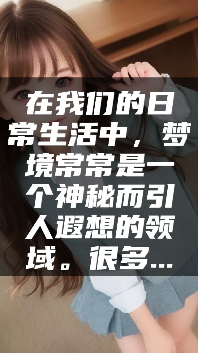 在我们的日常生活中，梦境常常是一个神秘而引人遐想的领域。很多...