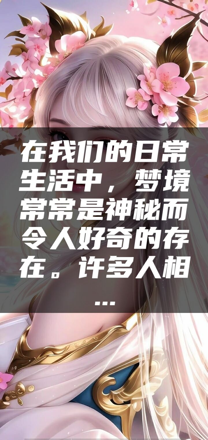在我们的日常生活中，梦境常常是神秘而令人好奇的存在。许多人相...