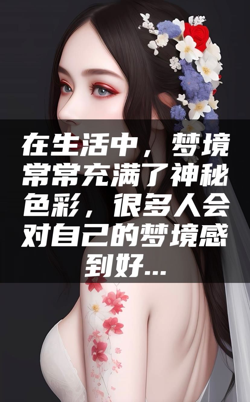 在生活中，梦境常常充满了神秘色彩，很多人会对自己的梦境感到好...