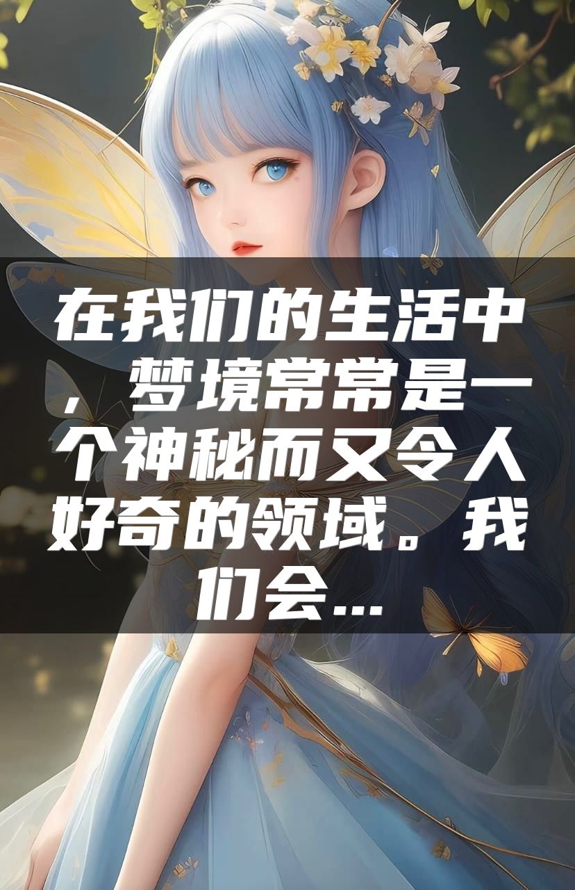 在我们的生活中，梦境常常是一个神秘而又令人好奇的领域。我们会...