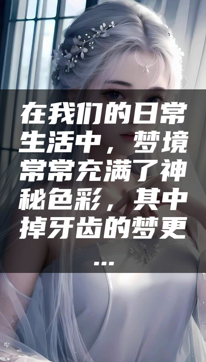 在我们的日常生活中，梦境常常充满了神秘色彩，其中掉牙齿的梦更...