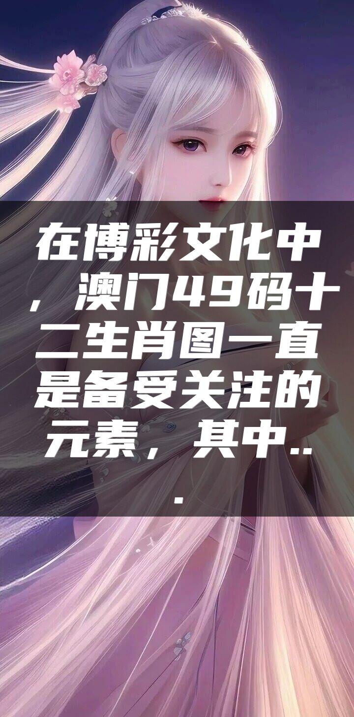 在博彩文化中，澳门49码十二生肖图一直是备受关注的元素，其中...