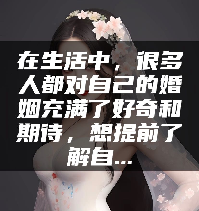 在生活中，很多人都对自己的婚姻充满了好奇和期待，想提前了解自...