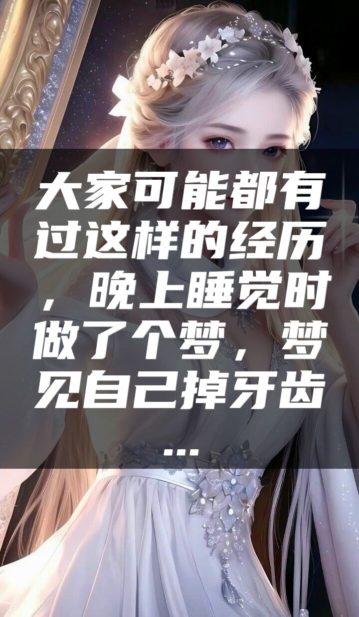 大家可能都有过这样的经历，晚上睡觉时做了个梦，梦见自己掉牙齿...