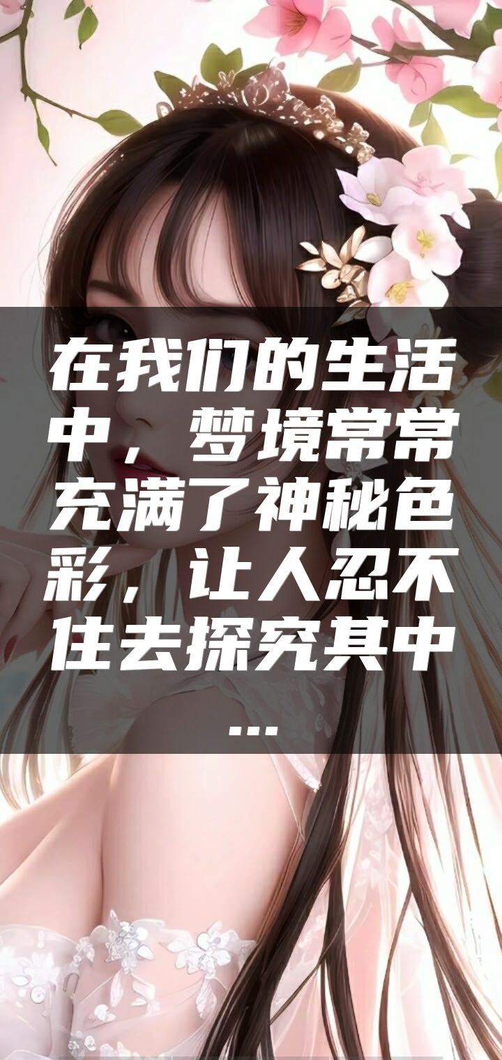 在我们的生活中，梦境常常充满了神秘色彩，让人忍不住去探究其中...