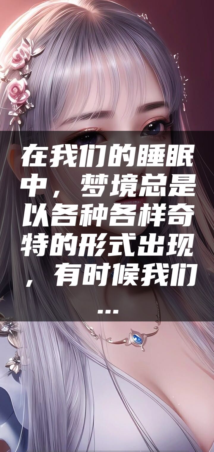 在我们的睡眠中，梦境总是以各种各样奇特的形式出现，有时候我们...