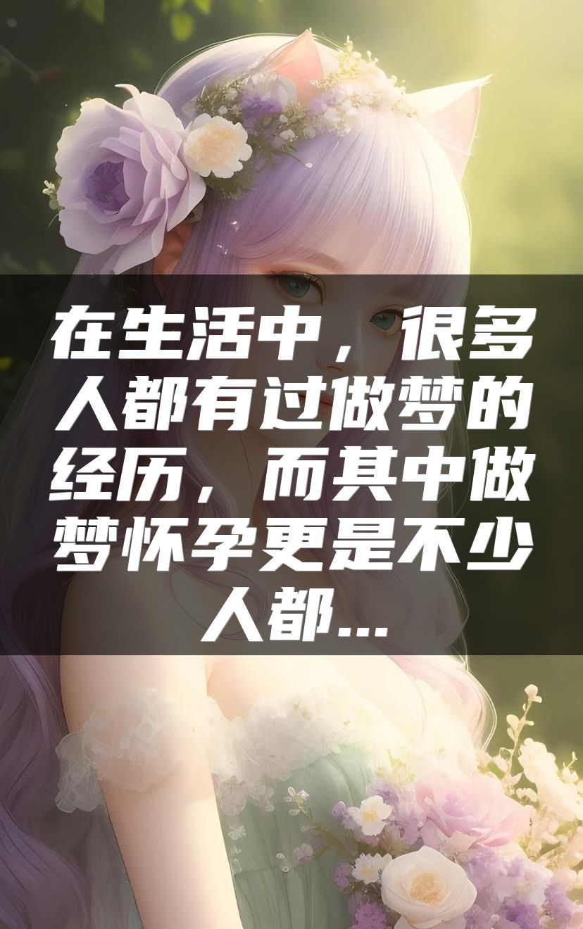 在生活中，很多人都有过做梦的经历，而其中做梦怀孕更是不少人都...
