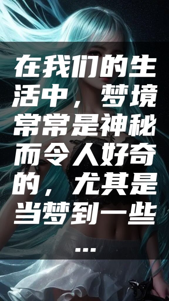 在我们的生活中，梦境常常是神秘而令人好奇的，尤其是当梦到一些...