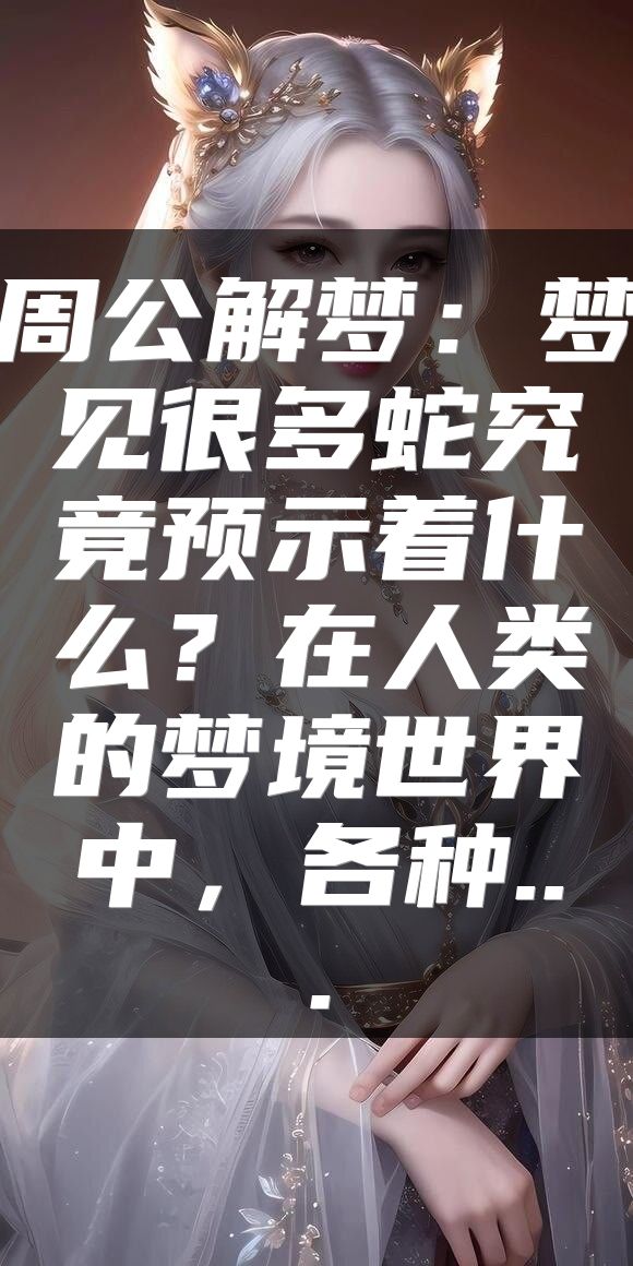 周公解梦：梦见很多蛇究竟预示着什么？在人类的梦境世界中，各种...