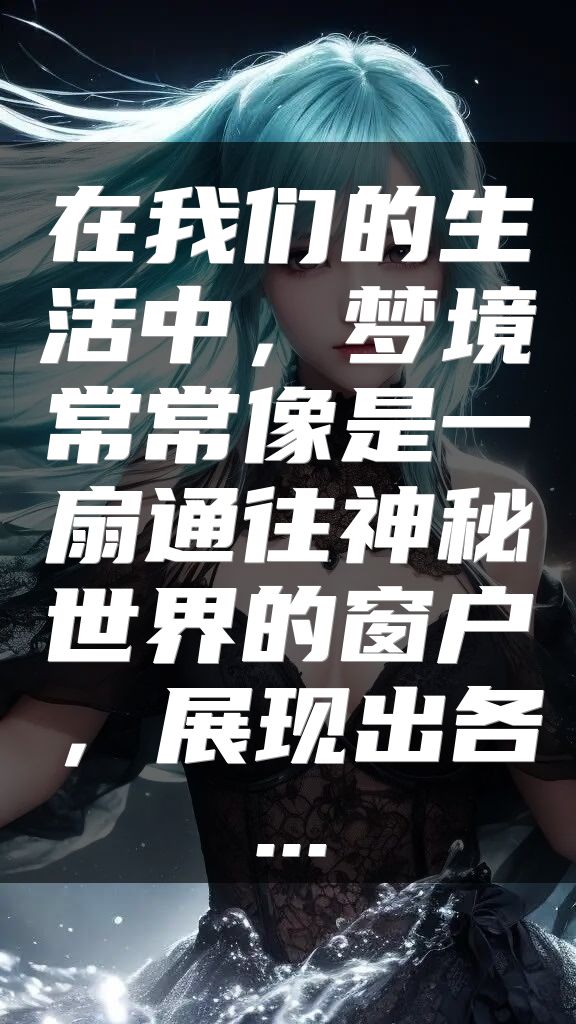 在我们的生活中，梦境常常像是一扇通往神秘世界的窗户，展现出各...