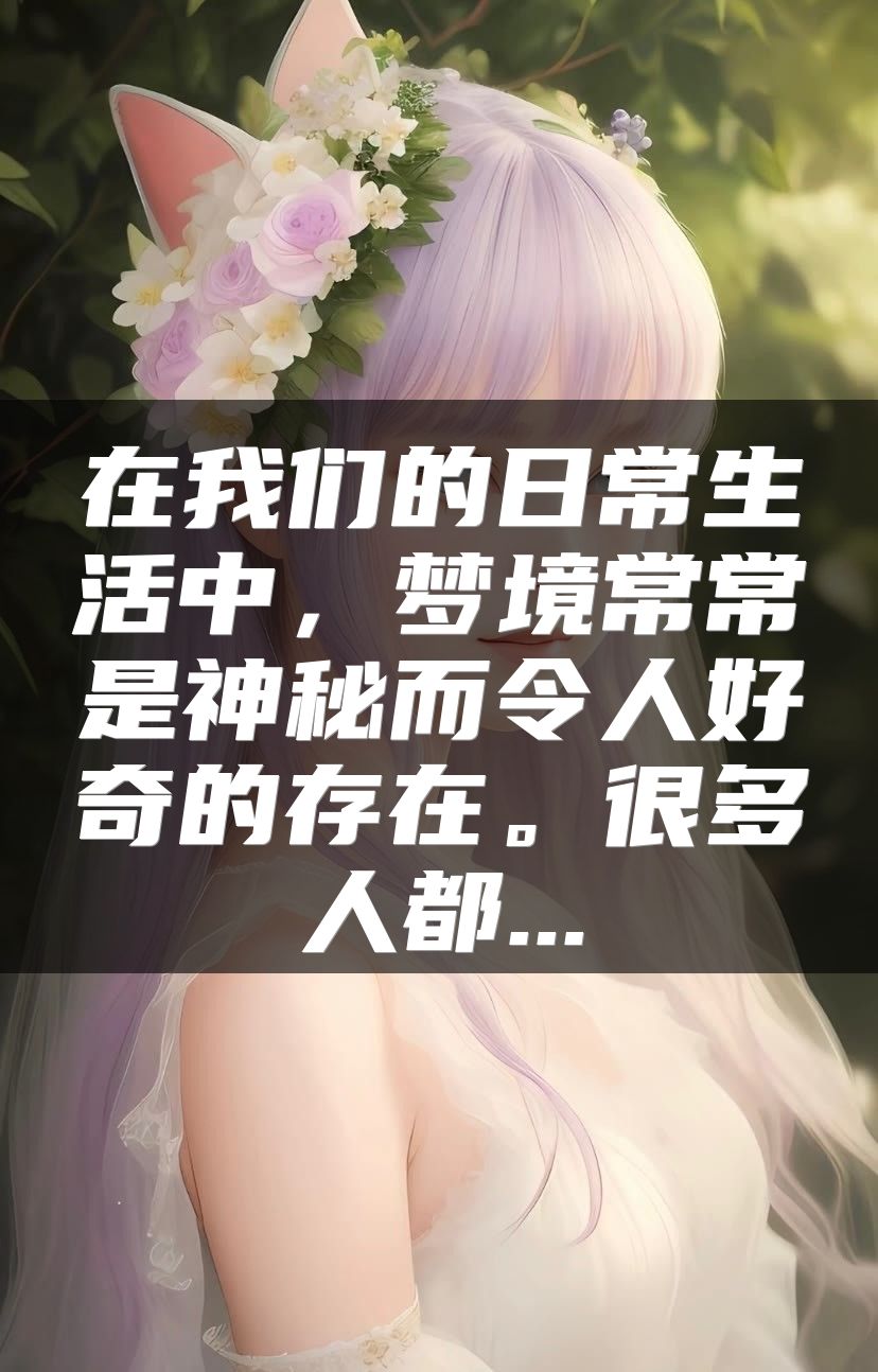 在我们的日常生活中，梦境常常是神秘而令人好奇的存在。很多人都...
