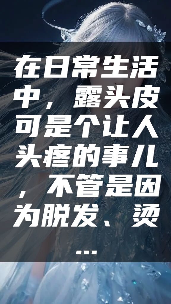 在日常生活中，露头皮可是个让人头疼的事儿，不管是因为脱发、烫...