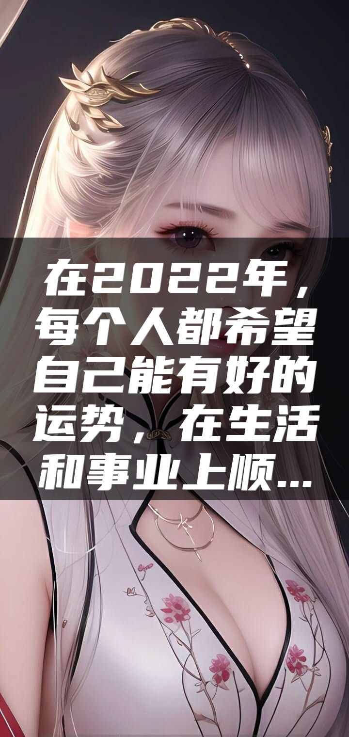 在2022年，每个人都希望自己能有好的运势，在生活和事业上顺...